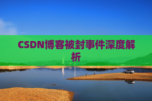 CSDN博客被封事件深度解析